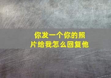 你发一个你的照片给我怎么回复他