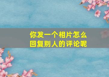 你发一个相片怎么回复别人的评论呢