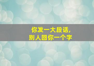 你发一大段话,别人回你一个字