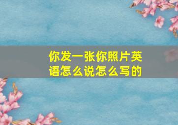 你发一张你照片英语怎么说怎么写的