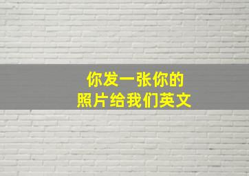 你发一张你的照片给我们英文