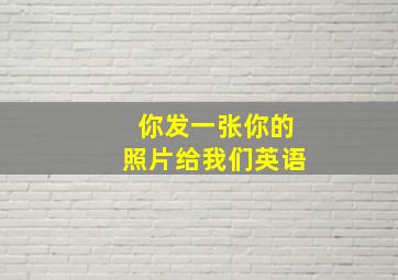 你发一张你的照片给我们英语