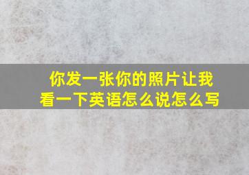 你发一张你的照片让我看一下英语怎么说怎么写