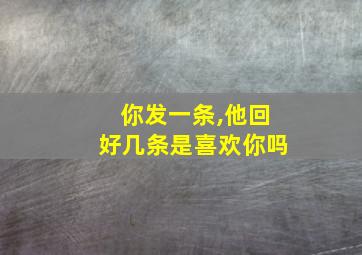 你发一条,他回好几条是喜欢你吗