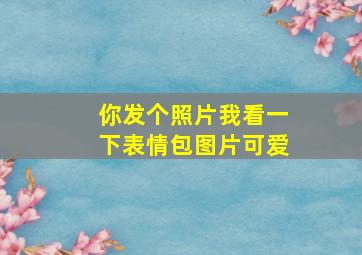 你发个照片我看一下表情包图片可爱