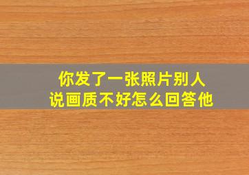 你发了一张照片别人说画质不好怎么回答他