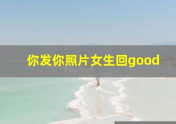 你发你照片女生回good