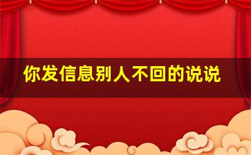 你发信息别人不回的说说