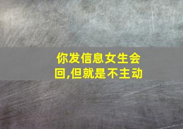 你发信息女生会回,但就是不主动