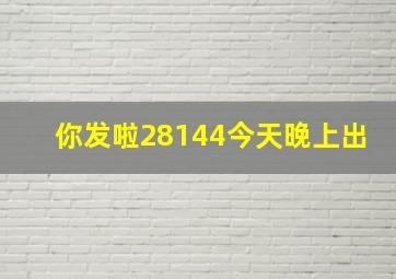 你发啦28144今天晚上出