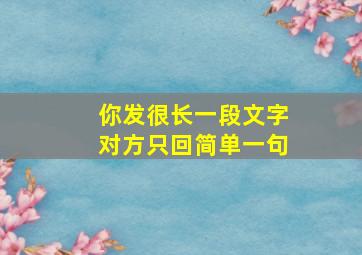 你发很长一段文字对方只回简单一句