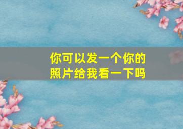 你可以发一个你的照片给我看一下吗