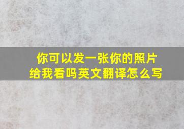 你可以发一张你的照片给我看吗英文翻译怎么写