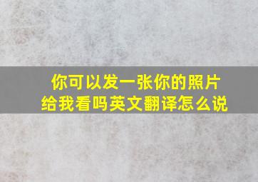 你可以发一张你的照片给我看吗英文翻译怎么说