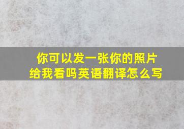 你可以发一张你的照片给我看吗英语翻译怎么写