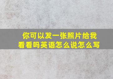 你可以发一张照片给我看看吗英语怎么说怎么写