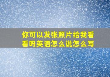 你可以发张照片给我看看吗英语怎么说怎么写