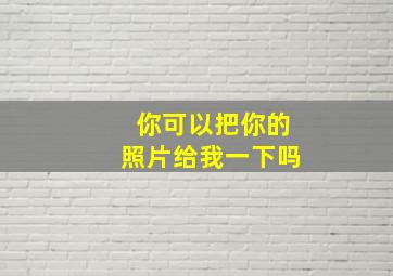 你可以把你的照片给我一下吗