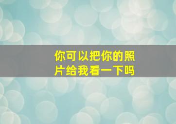 你可以把你的照片给我看一下吗