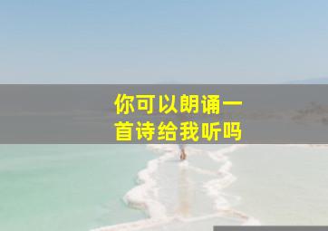 你可以朗诵一首诗给我听吗