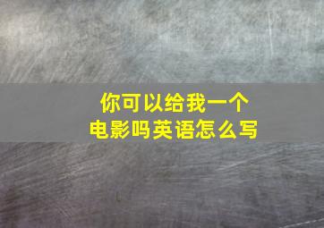 你可以给我一个电影吗英语怎么写