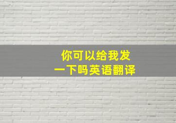 你可以给我发一下吗英语翻译