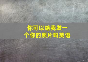 你可以给我发一个你的照片吗英语