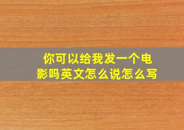 你可以给我发一个电影吗英文怎么说怎么写