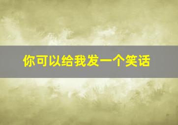 你可以给我发一个笑话