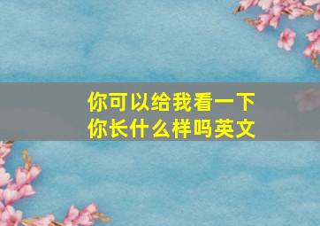 你可以给我看一下你长什么样吗英文