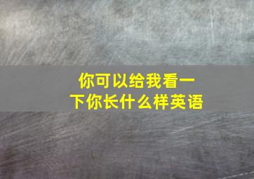 你可以给我看一下你长什么样英语