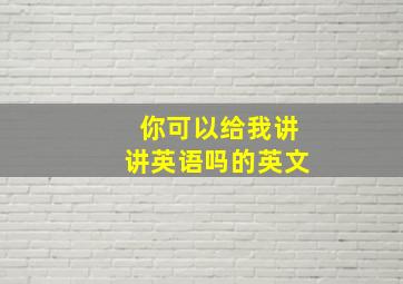 你可以给我讲讲英语吗的英文