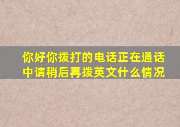 你好你拨打的电话正在通话中请稍后再拨英文什么情况