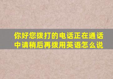 你好您拨打的电话正在通话中请稍后再拨用英语怎么说