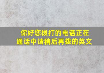 你好您拨打的电话正在通话中请稍后再拨的英文