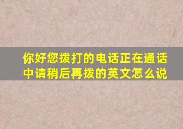 你好您拨打的电话正在通话中请稍后再拨的英文怎么说