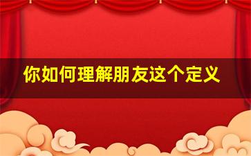 你如何理解朋友这个定义