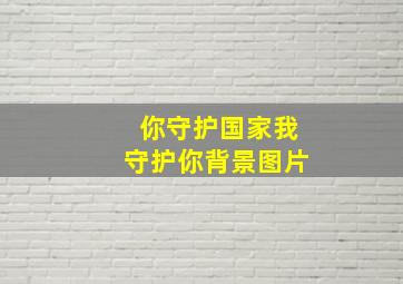 你守护国家我守护你背景图片