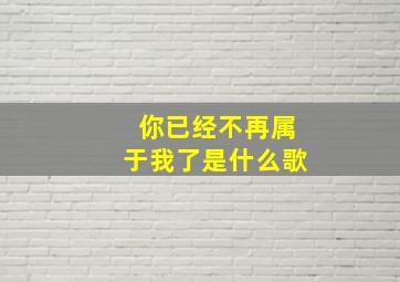 你已经不再属于我了是什么歌