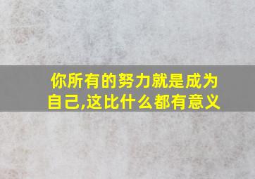 你所有的努力就是成为自己,这比什么都有意义