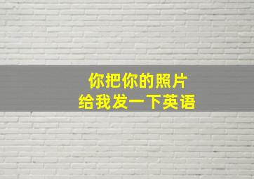 你把你的照片给我发一下英语