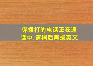 你拨打的电话正在通话中,请稍后再拨英文