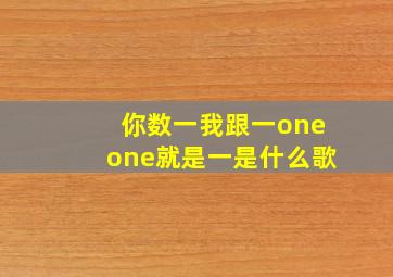 你数一我跟一oneone就是一是什么歌