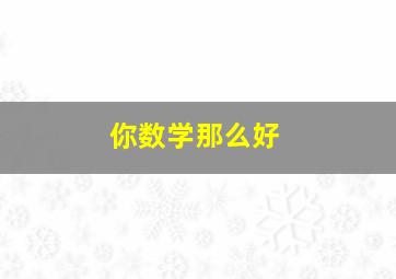 你数学那么好