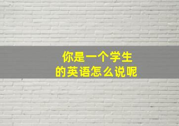 你是一个学生的英语怎么说呢