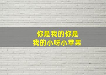 你是我的你是我的小呀小苹果