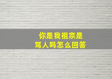 你是我祖宗是骂人吗怎么回答