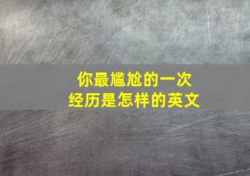 你最尴尬的一次经历是怎样的英文