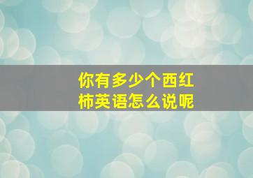 你有多少个西红柿英语怎么说呢