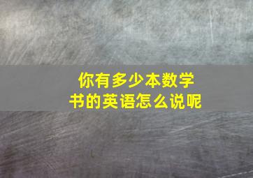 你有多少本数学书的英语怎么说呢